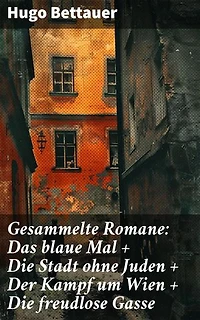 Gesammelte Romane: Das blaue Mal + Die Stadt ohne Juden + Der Kampf um Wien + Die freudlose Gasse: Bereicherte Ausgabe. Die besten Romane Hugo Bettauers mit sozialem Engagement