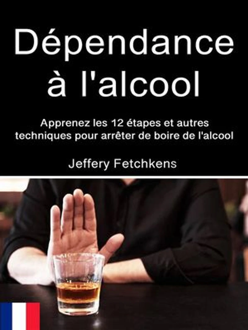 Dépendance à l'alcool: Apprenez les 12 étapes et autres techniques pour arrêter de boire de l'alcool