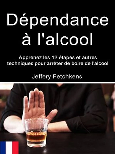 Dépendance à l'alcool: Apprenez les 12 étapes et autres techniques pour arrêter de boire de l'alcool