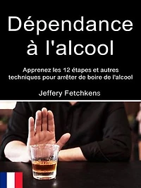 Dépendance à l'alcool: Apprenez les 12 étapes et autres techniques pour arrêter de boire de l'alcool