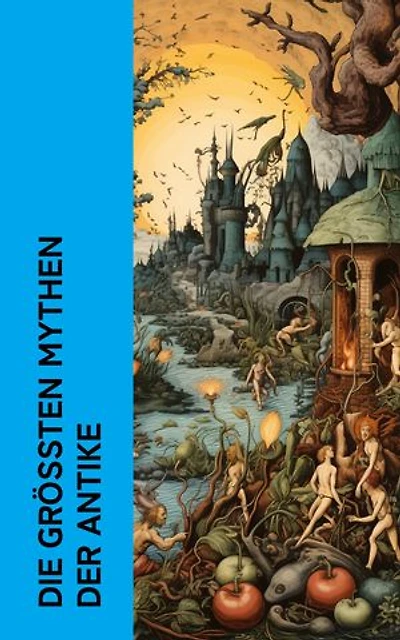 Die gr��ten Mythen der Antike: Die Sagen und Mythen des Altertums: Ilias, Odyssee, Gilgamesch-Epos, Metamorphosen
