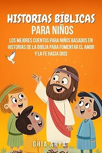 Historias Bíblicas Para Niños: Los Mejores Cuentos Para Niños Basados En Historias De La Biblia Para Fomentar El Amor Y La Fe Hacia Dios