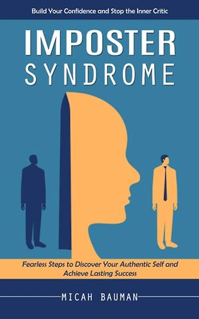 Imposter Syndrome: Build Your Confidence and Stop the Inner Critic (Fearless Steps to Discover Your Authentic Self and Achieve Lasting Success)