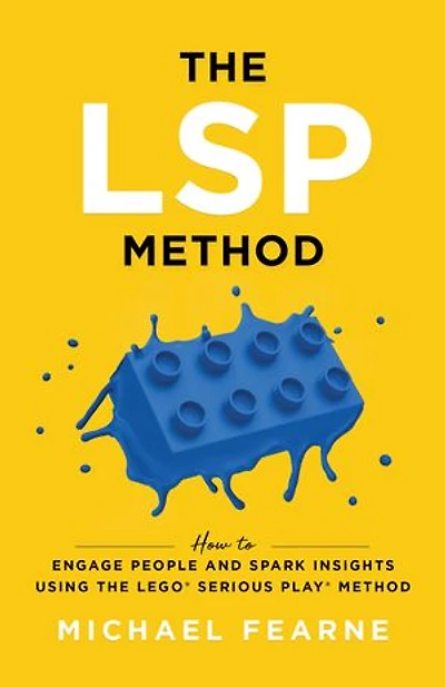 The LSP Method: How to Engage People and Spark Insights Using the LEGO® Serious Play® Met