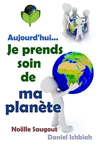 Aujourd'hui... Je prends soin de ma planète: Guide pratique de l'écologie
