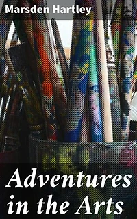 Adventures in the Arts: Informal Chapters on Painters, Vaudeville, and Poets