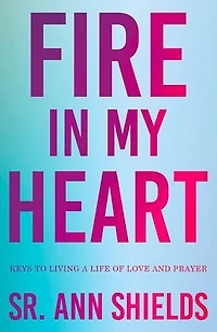 Fire in My Heart: Keys to Living a Life of Love and Prayer