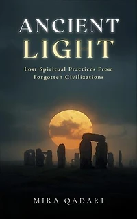 Ancient Light: Lost Spiritual Practices From Forgotten Civilizations
