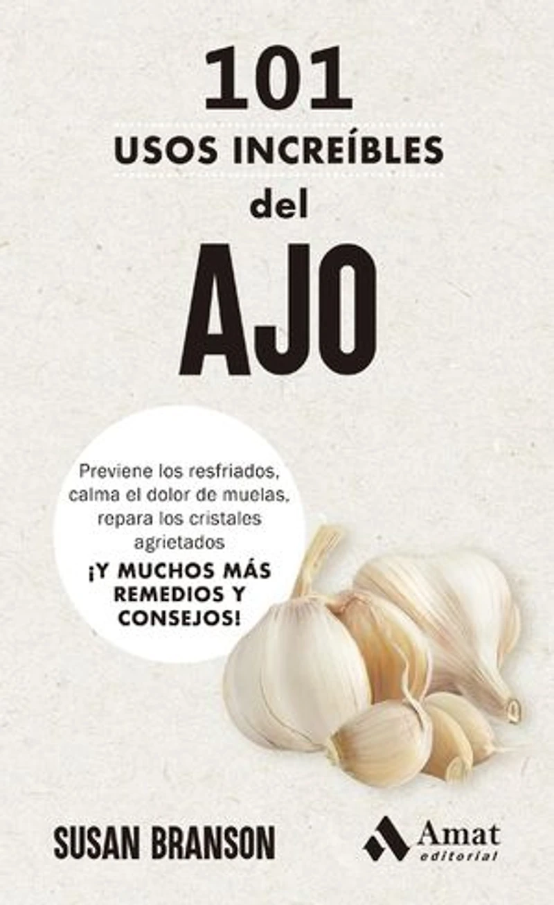 101 usos increíbles del ajo: Previene los resfriados, calma el dolor de muelas, repara los cristales agrietados ¡Y MUCHOS MÁS REMEDIOS Y CONSEJOS!