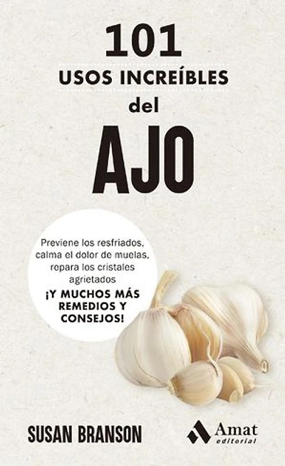 101 usos increíbles del ajo: Previene los resfriados, calma el dolor de muelas, repara los cristales agrietados ¡Y MUCHOS MÁS REMEDIOS Y CONSEJOS!