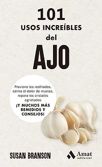 101 usos increíbles del ajo: Previene los resfriados, calma el dolor de muelas, repara los cristales agrietados ¡Y MUCHOS MÁS REMEDIOS Y CONSEJOS!