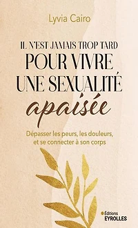 Il n'est jamais trop tard pour vivre une sexualité apaisée: dépasser les peurs, douleurs, et se reconnecter à son corps
