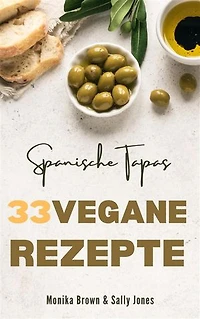 33 VEGANE REZEPTE AUS SPANIEN: TAPAS, HAUPTGERICHTE UND NACHSPEISEN: LECKER, SCHNELL UND EINFACH ZUBEREITET