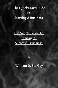 The QuickStart Guide To Starting A Business: The Simple Guide To Starting A Successful Business