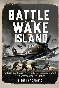 Battle of the Wake Island: The Battle that Echoed Across the Pacific During World War II, Where Ordinary Men Became Legends