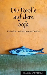 Die Forelle auf dem Sofa: Und andere von Hafis inspirierte Gedichte