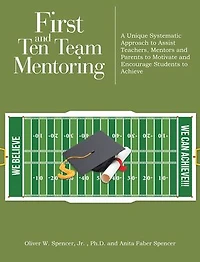 First and Ten Team Mentoring: A Unique Systematic Approach to Assist Teachers, Mentors Parents Motivate Encourage Students Achieve
