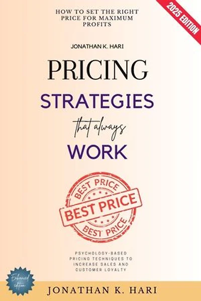Pricing Strategies That Always Work:: How to Set the Right Price for Maximum Profits (Psychology-Based Pricing Techniques to Increase Sales and Customer Loyalty)