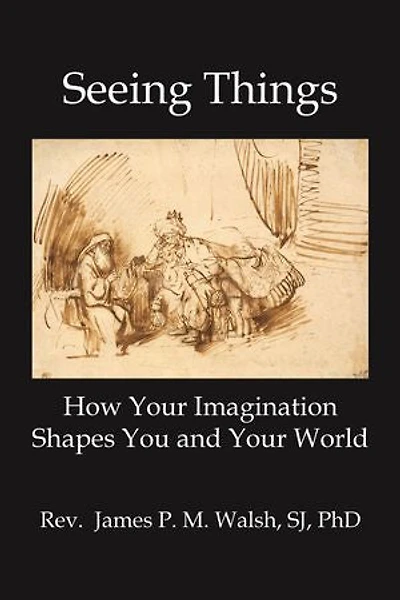 SEEING THINGS: How Your Imagination Shapes You and World