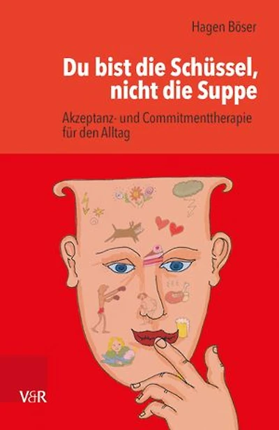 Du bist die Schüssel, nicht die Suppe: Akzeptanz- und Commitmenttherapie für den Alltag