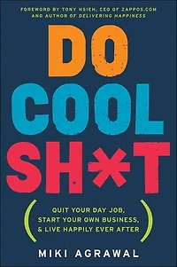 Do Cool Sh*t: Quit Your Day Job, Start Own Business, and Live Happily Ever After
