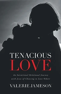 Tenacious Love: An Intentional Relational Journey with Jesus of Choosing to Love Others
