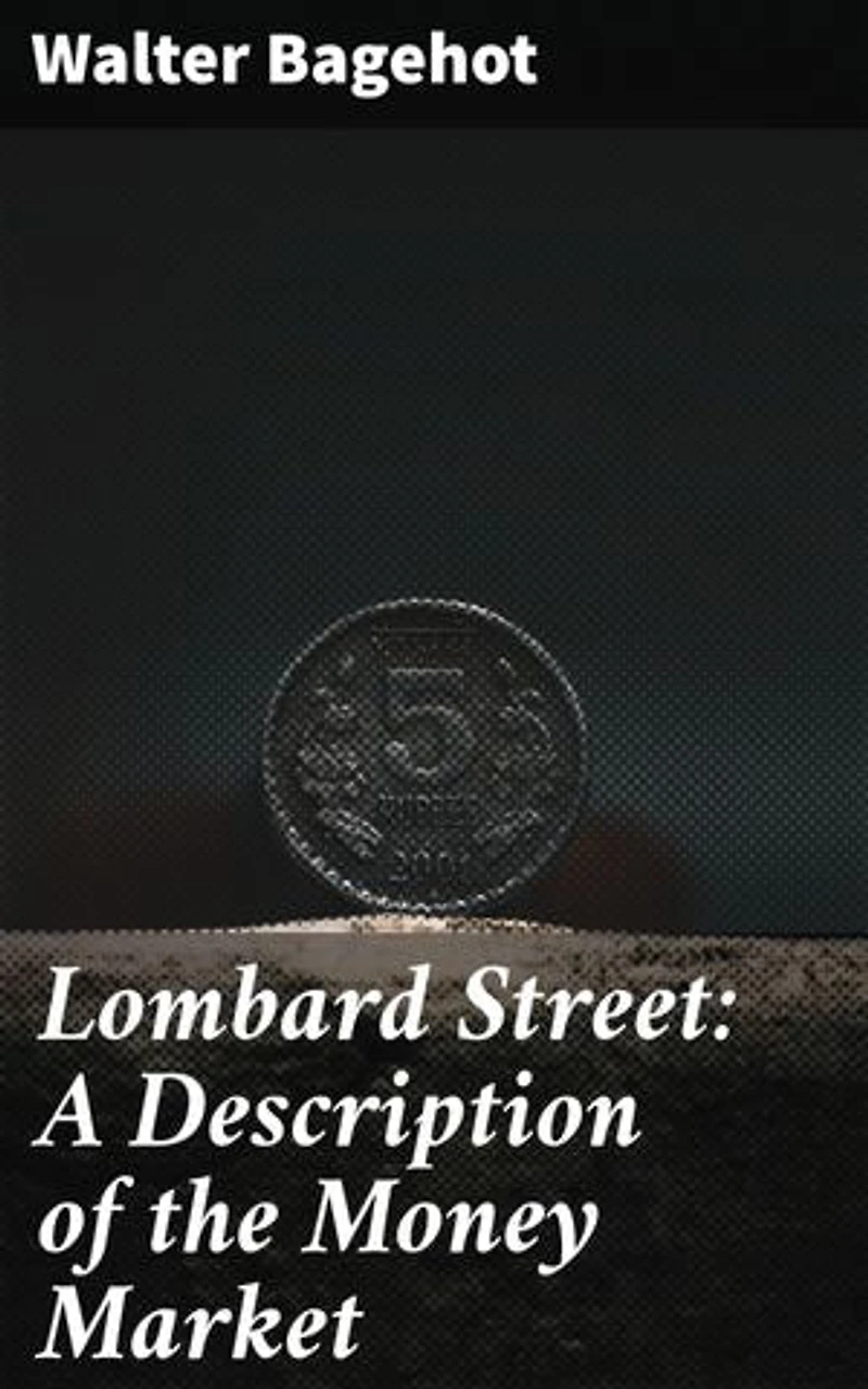 Lombard Street: A Description of the Money Market: Enriched edition. Unraveling the Intricacies of the Financial System: Insights from 'Lombard Street'