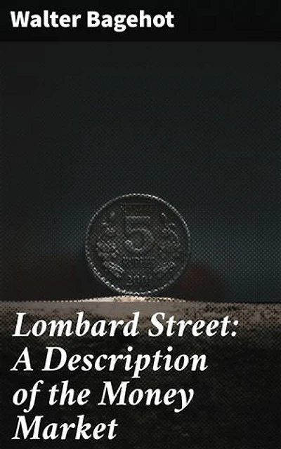 Lombard Street: A Description of the Money Market: Enriched edition. Unraveling the Intricacies of the Financial System: Insights from 'Lombard Street'