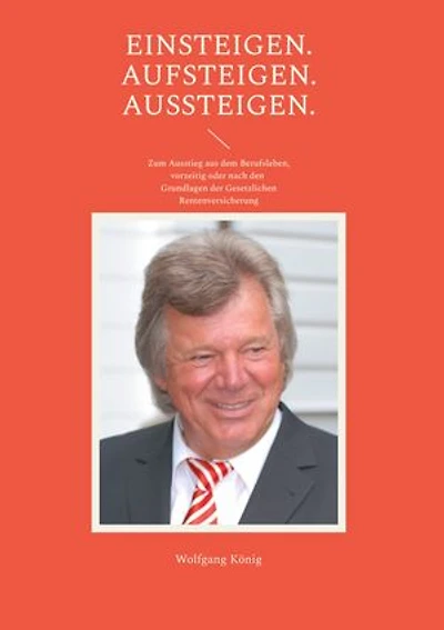 Einsteigen. Aufsteigen. Aussteigen.: Zum Ausstieg aus dem Berufsleben, vorzeitig oder nach den Grundlagen der Gesetzlichen Rentenversicherung