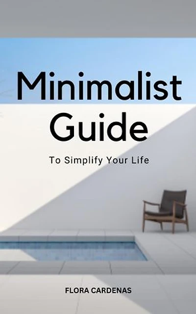 Minimalist Guide to Simplify Your Life: Tips For Simplifying All Of Your Daily Activities In Order To Reduce Stress & Distractions | Techniques For A Meaningful Life And A Joyful Existence
