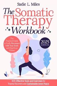 The Somatic Therapy Workbook: The Practical Guide to Easily Reconnect with Your Body and Heal from Within | With Effective Tools and Exercises for Trauma Recovery and Sustainable Inner Peace