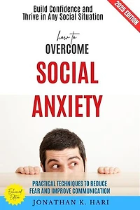 How to Overcome Social Anxiety:: Build Confidence and Thrive in Any Social Situation (Practical Techniques to Reduce Fear and Improve Communication)