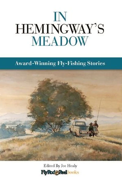 In Hemingway's Meadow: Award-Winning Fly-Fishing Stories, Vol. 1