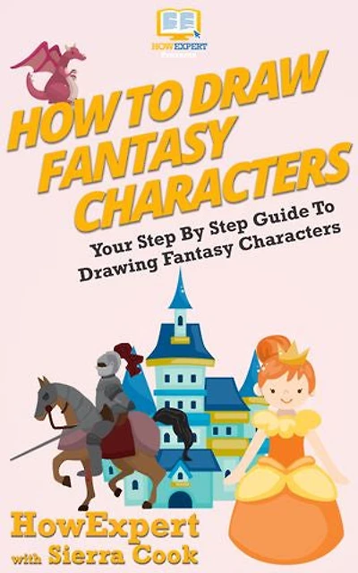 How To Draw Fantasy Characters: Your Step By Step Guide To Drawing Fantasy Characters
