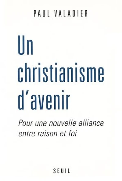 Un christianisme d'avenir. Pour une nouvelle alliance entre raison et foi