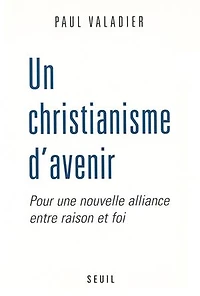 Un christianisme d'avenir. Pour une nouvelle alliance entre raison et foi