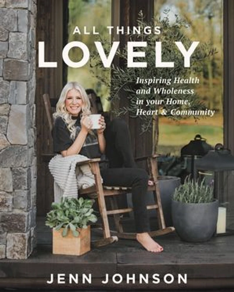 All Things Lovely: Inspiring Health And Wholeness Your Home, Heart, Community