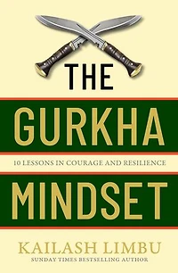 The Gurkha Mindset: 10 Lessons Courage and Resilience