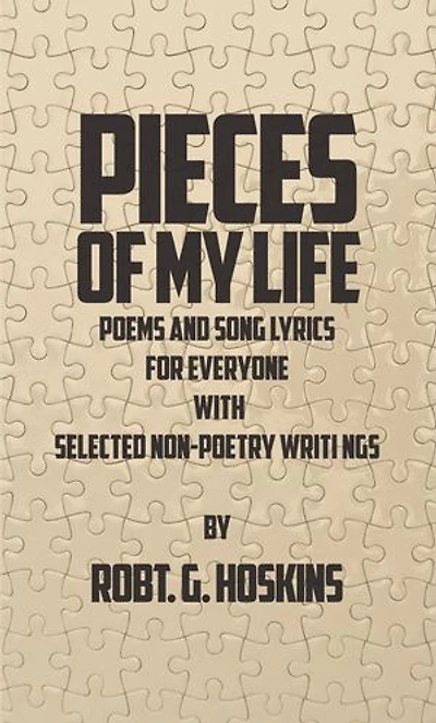Pieces of My Life: Poems and Song Lyrics for Everyone with Selected Non-Poetry Writings