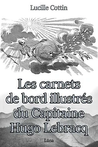 Les carnets de bord illustrés du Capitaine Hugo Lebracq: Version illustrée