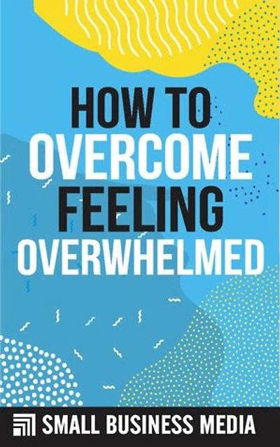 How To Overcome Feeling Overwhelmed