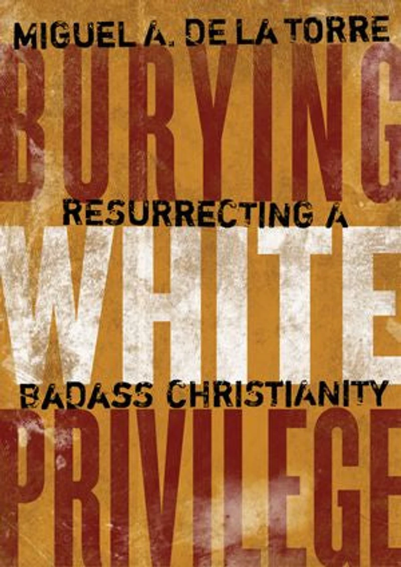 Burying White Privilege: Resurrecting A Badass Christianity