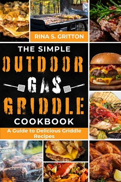 The Simple Outdoor Gas Griddle Cookbook: A Guide to Delicious Griddle Recipes