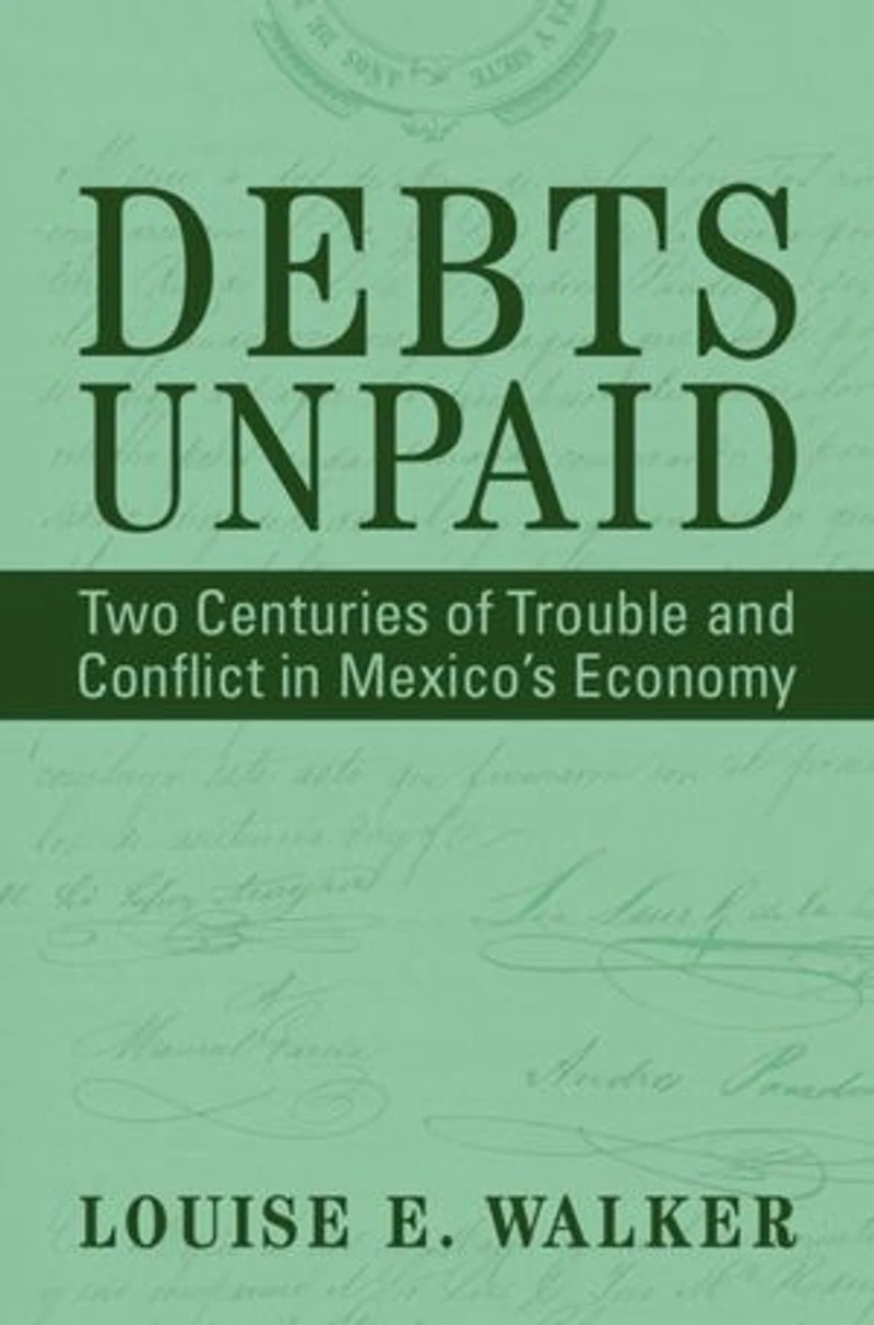 Debts Unpaid: Two Centuries of Trouble and Conflict in Mexico's Economy