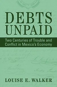 Debts Unpaid: Two Centuries of Trouble and Conflict in Mexico's Economy