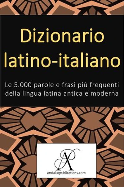 Dizionario latino-italiano: Le 5.000 parole e frasi più frequenti della lingua latina antica e moderna