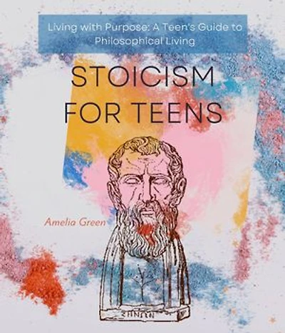 Stoicism for Teens: Cultivating Resilience, Wisdom, and Inner Strength