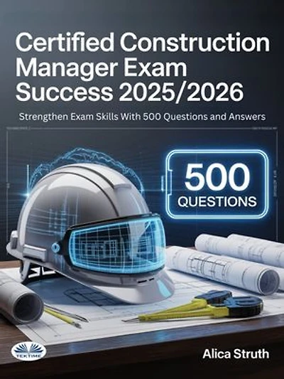 Certified Construction Manager (CCM) Exam Success 2025/2026: Strengthen Exam Skills With 500 Questions And Answers