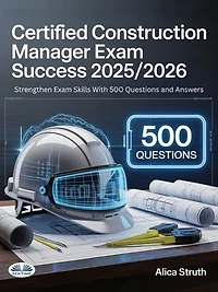 Certified Construction Manager (CCM) Exam Success 2025/2026: Strengthen Exam Skills With 500 Questions And Answers