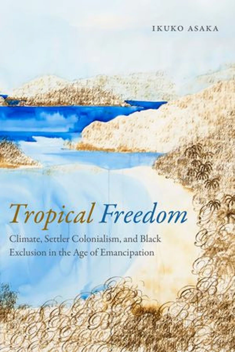 Tropical Freedom: Climate, Settler Colonialism, And Black Exclusion The Age Of Emancipation